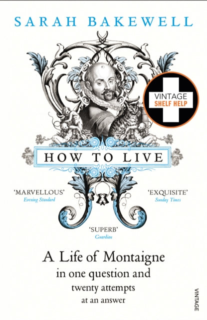 How to Live, A Life of Montaigne in one question and twenty attempts at an answer 9780099485155 Sarah Bakewell