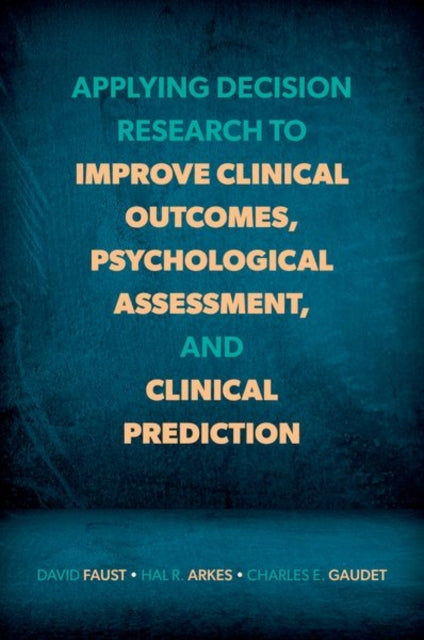 Book cover of: Applying Decision Research to Improve Clinical Outcomes, Psychological Assessment, and Clinical Prediction. By: David Faust