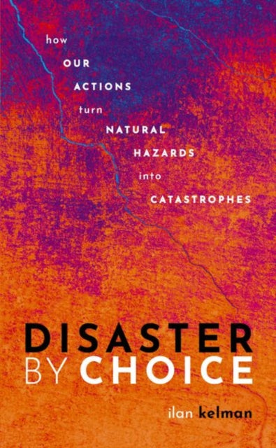 Disaster by Choice, How our actions turn natural hazards into catastrophes 9780198841357 Ilan Kelman