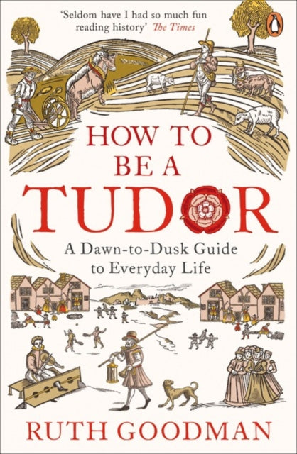 How to be a Tudor, A Dawn-to-Dusk Guide to Everyday Life 9780241973714 Ruth Goodman