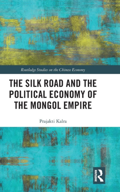 Book cover of: Silk Road and the Political Economy of the Mongol Empire. By: Prajakti Kalra