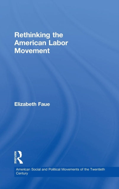 Book cover of: Rethinking the American Labor Movement. By: Elizabeth Faue