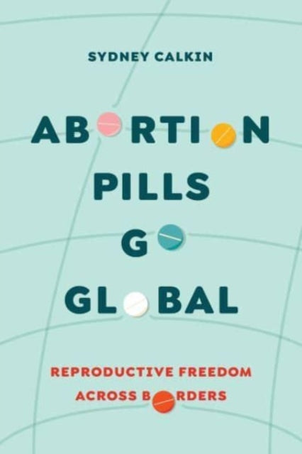 Book cover of: Abortion Pills Go Global. By: Sydney Calkin