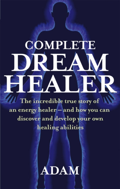 Complete Dreamhealer, The incredible true story of an energy healer - and how you can discover and develop your own healing abilities 9780749929657 Adam