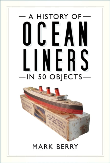Book cover of: History of Ocean Liners in 50 Objects. By: Mark Berry