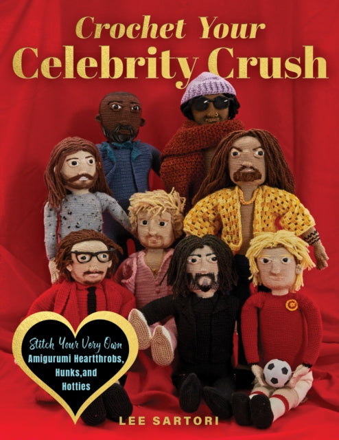 Crochet Your Celebrity Crush, Stitch Your Very Own Amigurumi Heartthrobs, Hunks, and Hotties 9780760393659 Lee Sartori