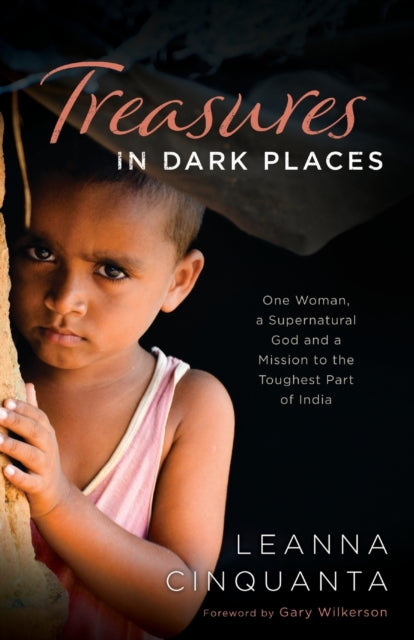 Book cover of: Treasures in Dark Places – One Woman, a Supernatural God and a Mission to the Toughest Part of India. By: Leanna Cinquanta