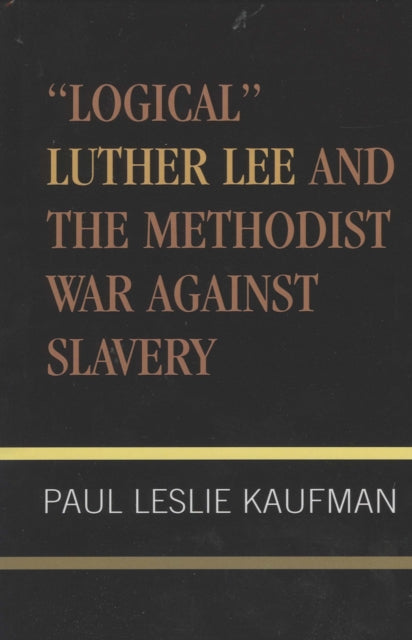 Book cover of: 'Logical' Luther Lee and the Methodist War Against Slavery. By: Paul Leslie Kaufman