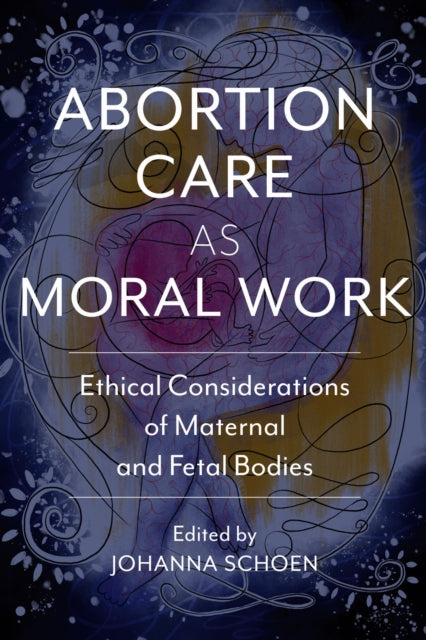 Book cover of: Abortion Care As Moral Work. By: Johanna Schoen