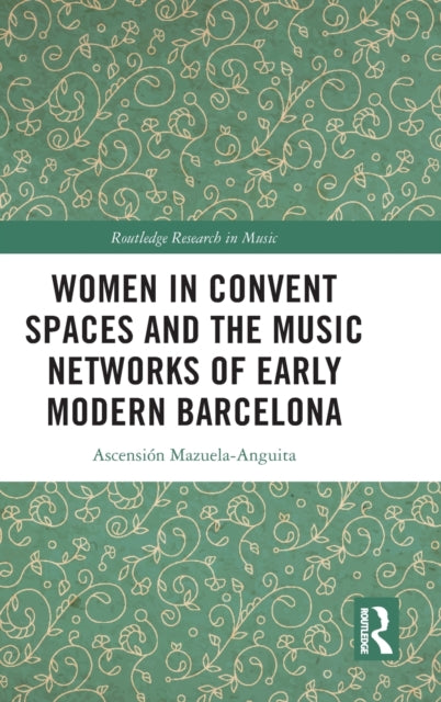 Book cover of: Women in Convent Spaces and the Music Networks of Early Modern Barcelona. By: Ascensión Mazuela-Anguita