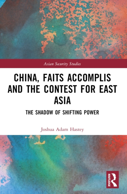 Book cover of: China, Faits Accomplis and the Contest for East Asia. By: Joshua Adam Hastey