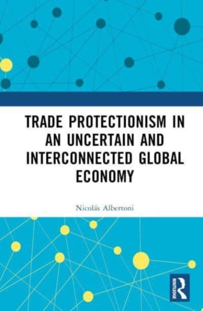 Book cover of: Trade Protectionism in an Uncertain and Interconnected Global Economy. By: Nicolás Albertoni