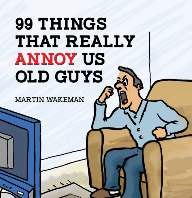 Book cover of: 99 Things That Really Annoy Us Old Guys. By: Martin Wakeman