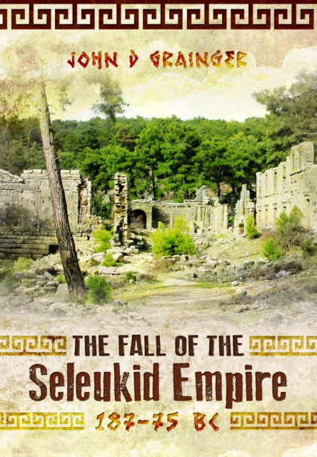 Book cover of: Fall of the Seleukid Empire 187–75 BC. By: John D. Grainger