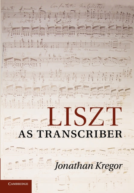 Book cover of: Liszt as Transcriber. By: Jonathan Kregor
