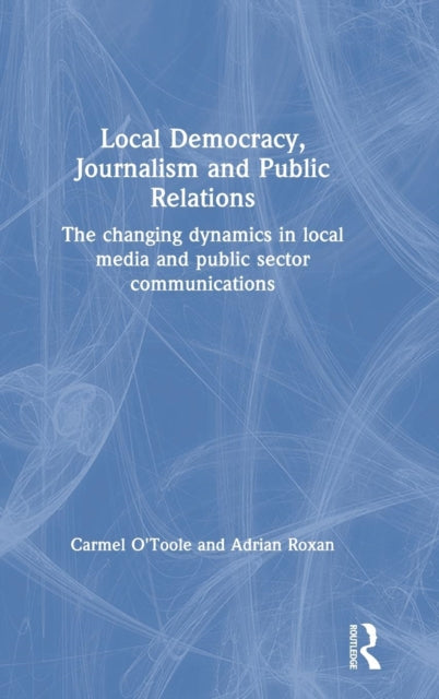 Book cover of: Local Democracy, Journalism and Public Relations. By: Adrian Roxan