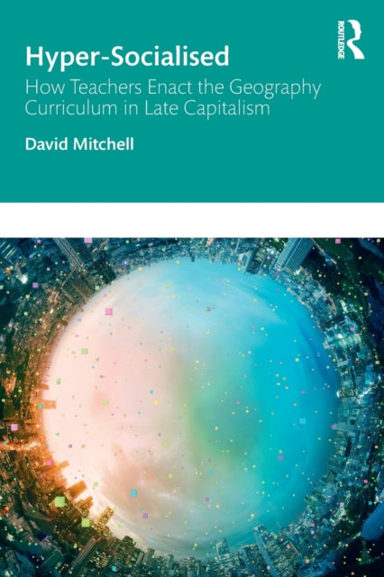 Book cover of: Hyper-Socialised: How Teachers Enact the Geography Curriculum in Late Capitalism. By: David Mitchell - undifferentiated