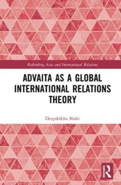 Book cover of: Advaita as a Global International Relations Theory. By: Deepshika Shahi