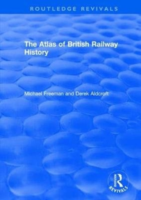Book cover of: Routledge Revivals: The Atlas of British Railway History (1985). By: Michael Freeman