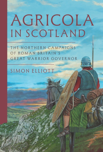 Agricola in Scotland, The Northern Campaigns of Roman Britain’s Great Warrior Governor 9781399068284 Simon Elliott