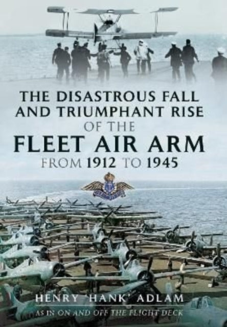 Book cover of: Disastrous Fall and Triumphant Rise of the Fleet Air Arm from 1912 to 1945. By: Henry hank Adlam