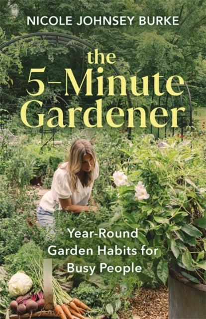 5-Minute Gardener, Year-Round Garden Habits for Busy People 9781401978785 Nicole Johnsey Burke