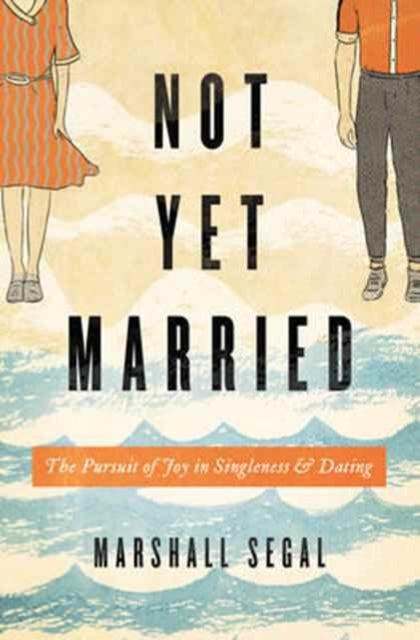 Not Yet Married, The Pursuit of Joy in Singleness and Dating 9781433555459 Marshall Segal