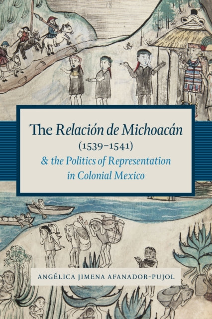 Book cover of: Relacion De Michoacan (1539-1541) and the Politics of Representation in Colonial Mexico. By: Angélica Jimena Afanador Pujol