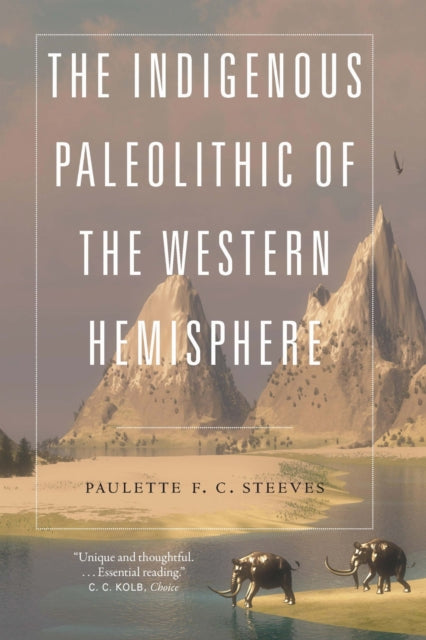 Book cover of: Indigenous Paleolithic of the Western Hemisphere. By: Paulette F. C. Steeves