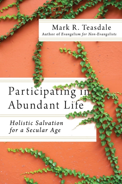 Book cover of: Participating in Abundant Life – Holistic Salvation for a Secular Age. By: Mark Teasdale