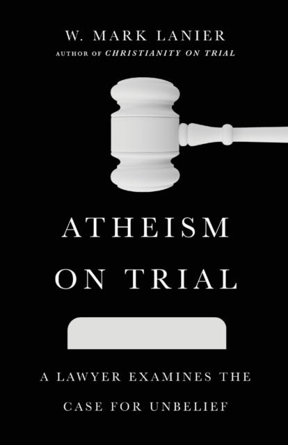 Atheism on Trial – A Lawyer Examines the Case for Unbelief 9781514002261 W. Mark Lanier