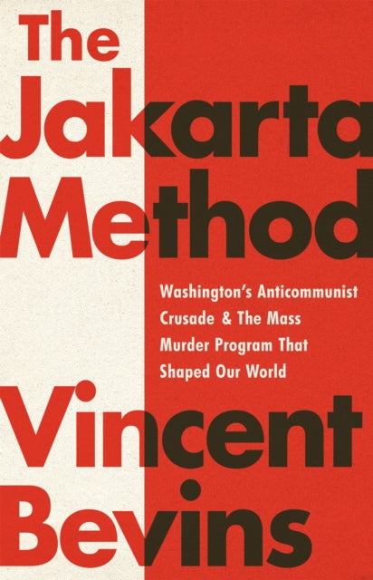 The Jakarta Method, Washington's Anticommunist Crusade and the Mass Murder Program that Shaped Our World 9781541724006 Vincent Bevins