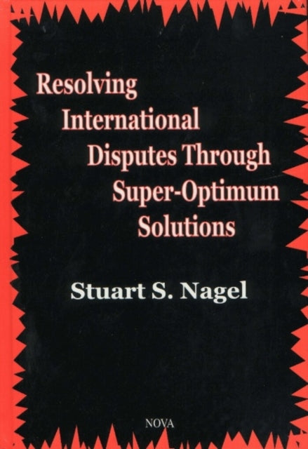 Book cover of: Resolving International Disputes Through Super-Optimum Solutions. By: Stuart S. Nagel