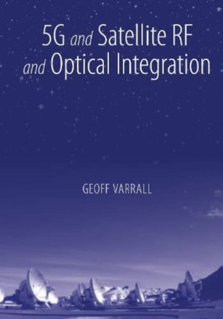 Book cover of: 5G and Satellite RF and Optical Integration. By: Geoff Varrall