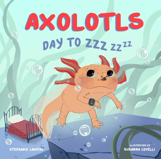 Book cover of: Axolotls: Day to ZZZ. By: Stephanie Campisi