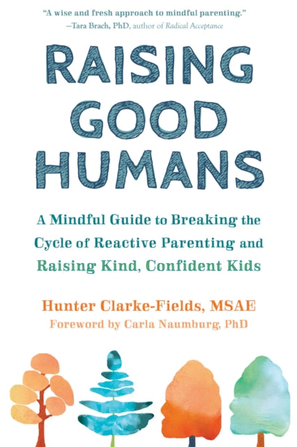 Raising Good Humans, A Mindful Guide to Breaking the Cycle of Reactive Parenting and Raising Kind, Confident Kids 9781684033881 Hunter Clarke-Fields MSAE