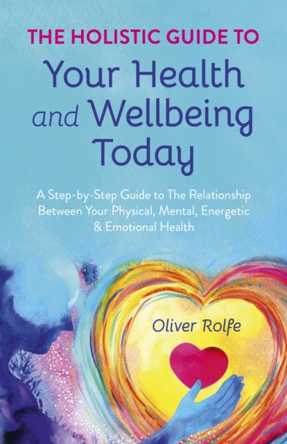 Book cover of: Holistic Guide To Your Health & Wellbeing Today, The. By: Oliver Rolfe