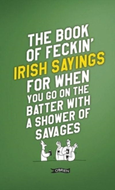 Book cover of: Book of Feckin' Irish Sayings For When You Go On The Batter With A Shower of Savages. By: Colin Murphy
