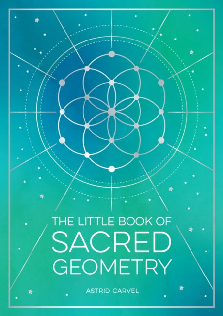 Little Book of Sacred Geometry, How to Harness the Power of Cosmic Patterns, Signs and Symbols 9781800076822 Astrid Carvel