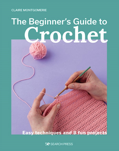Beginner's Guide to Crochet, The, Easy techniques and 8 fun projects 9781800921313 Claire Montgomerie