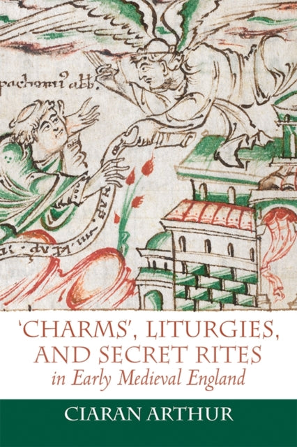 Book cover of: 'Charms', Liturgies, and Secret Rites in Early Medieval England. By: Ciaran Arthur