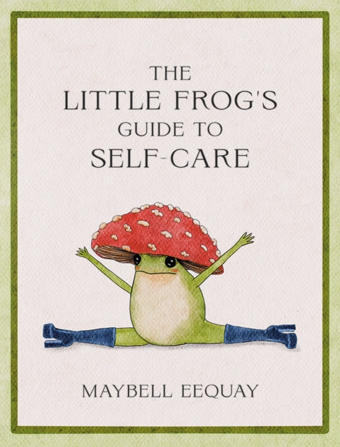 Little Frog's Guide to Self-Care, Affirmations, Self-Love and Life Lessons According to the Internet's Beloved Mushroom Frog 9781837991013 Maybell Eequay