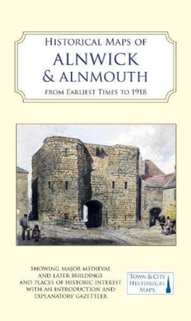 Book cover of: Historical Maps of Alnwick & Alnmouth from Earliest Times to 1918