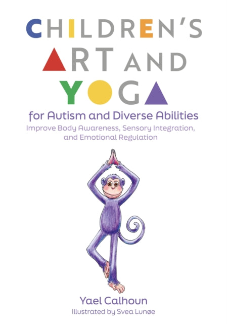 Children's Art and Yoga for Autism and Diverse Abilities, Improve Body Awareness, Sensory Integration, and Emotional Regulation 9781839978302 Yael Calhoun