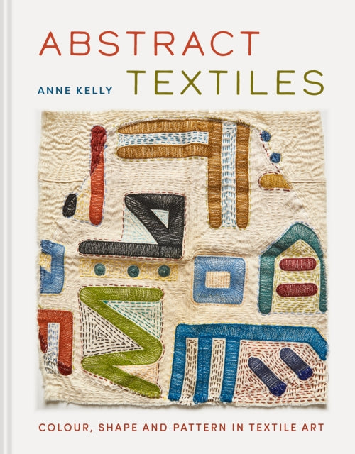 Abstract Textiles, Colour, shape and pattern in textile art 9781849949415 Anne Kelly