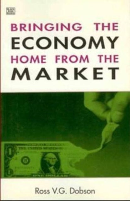 Book cover of: Bringing the Economy Home from the Market. By: Ross V. G. Dobson