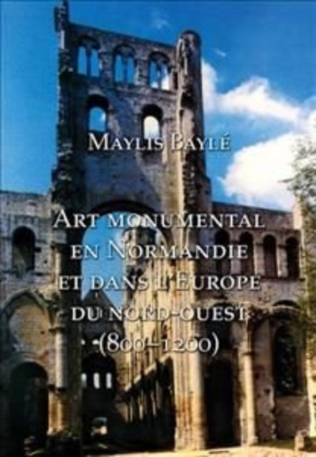 Book cover of: L'art monumental en Normandie et dans l'Europe du nord-ouest, 800-1200. By: Maylis Bayle