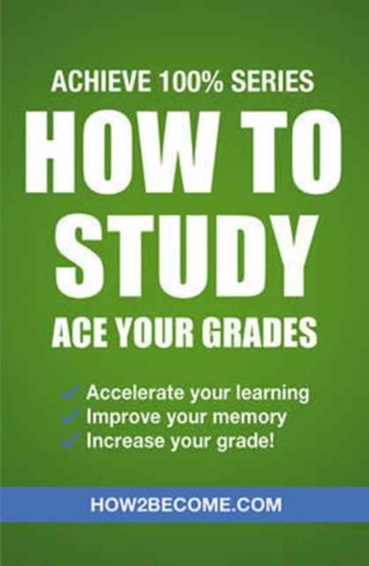Book cover of: How to Study: Ace Your Grades: Achieve 100% Series Revision/Study Guide
