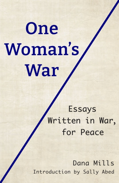 One Woman's War, Essays Written in War, for Peace 9781915434159 Dana Mills introduced by Sally Abed