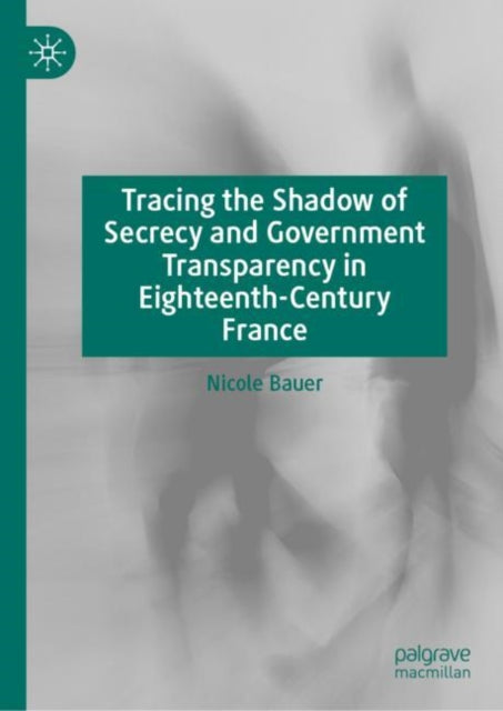 Book cover of: Tracing the Shadow of Secrecy and Government Transparency in Eighteenth-Century France. By: Nicole Bauer